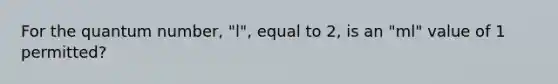 For the quantum number, "l", equal to 2, is an "ml" value of 1 permitted?