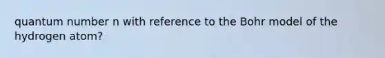 quantum number n with reference to the Bohr model of the hydrogen atom?