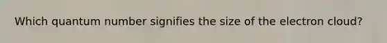 Which quantum number signifies the size of the electron cloud?