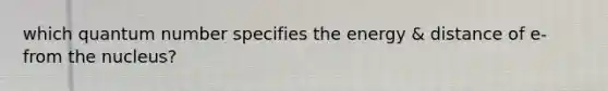 which quantum number specifies the energy & distance of e- from the nucleus?