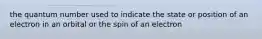 the quantum number used to indicate the state or position of an electron in an orbital or the spin of an electron