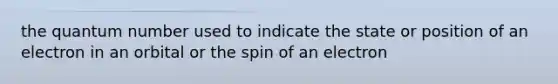 the quantum number used to indicate the state or position of an electron in an orbital or the spin of an electron