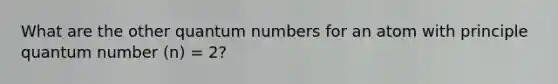 What are the other quantum numbers for an atom with principle quantum number (n) = 2?