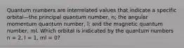 Quantum numbers are interrelated values that indicate a specific orbital—the principal quantum number, n; the angular momentum quantum number, l; and the magnetic quantum number, ml. Which orbital is indicated by the quantum numbers n = 2, l = 1, ml = 0?