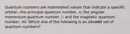 Quantum numbers are interrelated values that indicate a specific orbital—the principal quantum number, n; the angular momentum quantum number, l; and the magnetic quantum number, ml. Which one of the following is an allowed set of quantum numbers?