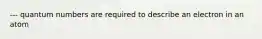 --- quantum numbers are required to describe an electron in an atom