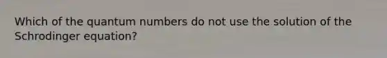 Which of the quantum numbers do not use the solution of the Schrodinger equation?