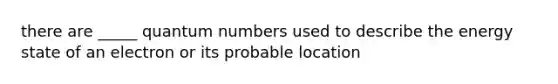 there are _____ quantum numbers used to describe the energy state of an electron or its probable location