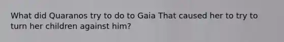 What did Quaranos try to do to Gaia That caused her to try to turn her children against him?