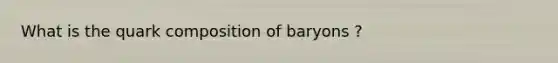 What is the quark composition of baryons ?