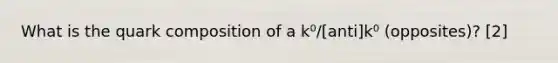 What is the quark composition of a k⁰/[anti]k⁰ (opposites)? [2]