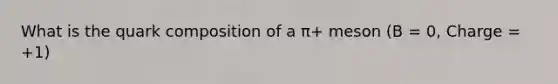 What is the quark composition of a π+ meson (B = 0, Charge = +1)