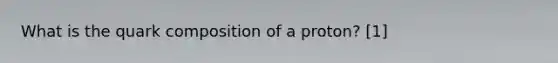 What is the quark composition of a proton? [1]