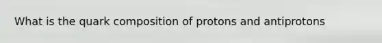 What is the quark composition of protons and antiprotons