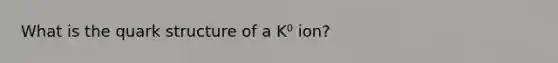 What is the quark structure of a K⁰ ion?