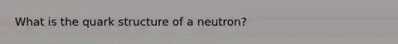 What is the quark structure of a neutron?