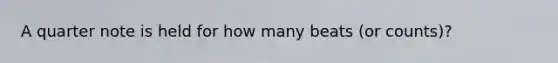 A quarter note is held for how many beats (or counts)?