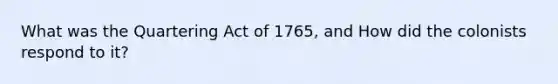 What was the Quartering Act of 1765, and How did the colonists respond to it?