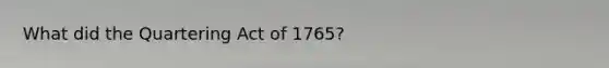 What did the Quartering Act of 1765?