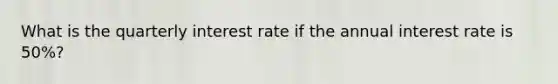 What is the quarterly interest rate if the annual interest rate is 50%?