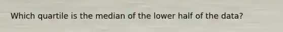 Which quartile is the median of the lower half of the data?