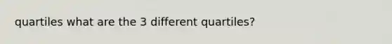 quartiles what are the 3 different quartiles?