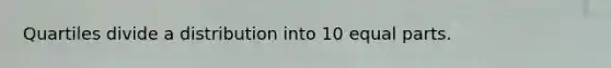 Quartiles divide a distribution into 10 <a href='https://www.questionai.com/knowledge/kqlsCKG163-equal-parts' class='anchor-knowledge'>equal parts</a>.