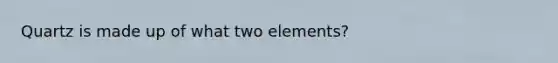 Quartz is made up of what two elements?