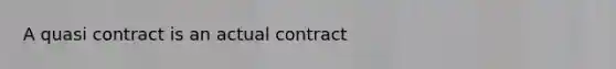 A quasi contract is an actual contract