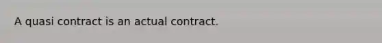 A quasi contract is an actual contract.