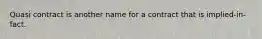 Quasi contract is another name for a contract that is implied-in-fact.