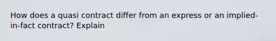 How does a quasi contract differ from an express or an implied-in-fact contract? Explain