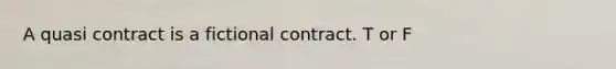 A quasi contract is a fictional contract.​ T or F