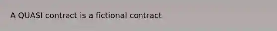 A QUASI contract is a fictional contract