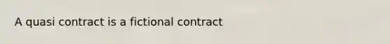 A quasi contract is a fictional contract