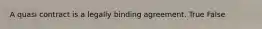 A quasi contract is a legally binding agreement. True False