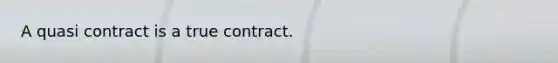 A quasi contract is a true contract.