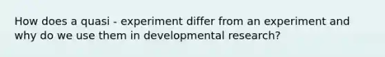 How does a quasi - experiment differ from an experiment and why do we use them in developmental research?