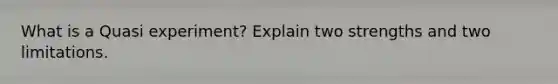 What is a Quasi experiment? Explain two strengths and two limitations.