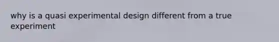 why is a quasi experimental design different from a true experiment