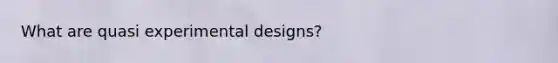 What are quasi experimental designs?