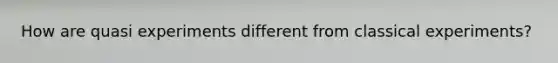 How are quasi experiments different from classical experiments?