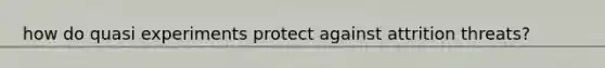 how do quasi experiments protect against attrition threats?