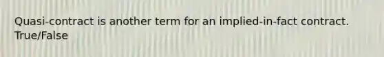 Quasi-contract is another term for an implied-in-fact contract. True/False