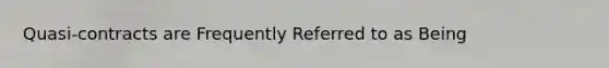 Quasi-contracts are Frequently Referred to as Being