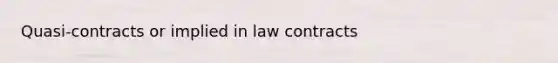 Quasi-contracts or implied in law contracts