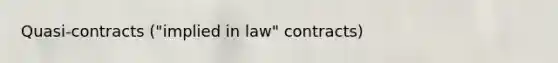 Quasi-contracts ("implied in law" contracts)