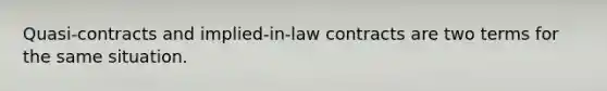 Quasi-contracts and implied-in-law contracts are two terms for the same situation.