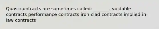 Quasi-contracts are sometimes called: _______. voidable contracts performance contracts iron-clad contracts implied-in-law contracts