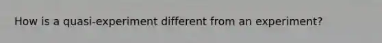 How is a quasi-experiment different from an experiment?